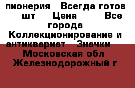 1.1) пионерия : Всегда готов ( 1 шт ) › Цена ­ 90 - Все города Коллекционирование и антиквариат » Значки   . Московская обл.,Железнодорожный г.